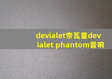 devialet帝瓦雷devialet phantom音响